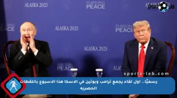 رسميًا.. أول لقاء يجمع ترامب وبوتين في ألاسكا هذا الأسبوع باللقطات الحصرية